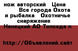 нож авторский › Цена ­ 2 500 - Все города Охота и рыбалка » Охотничье снаряжение   . Ненецкий АО,Топседа п.